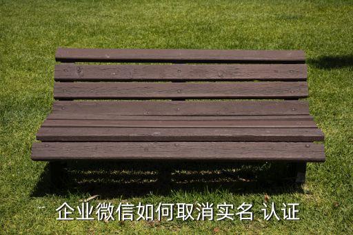  企业微信如何取消实名 认证