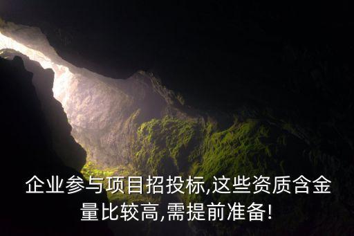  企业参与项目招投标,这些资质含金量比较高,需提前准备!